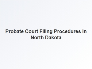 Probate Court Filing Requirements in North Dakota