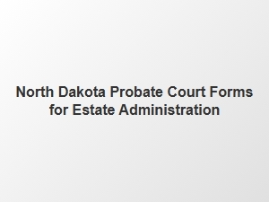North Dakota Probate Court Forms for Estate Administration