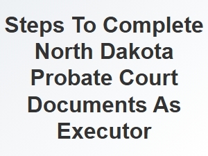 Steps to Complete North Dakota Probate Court Documents as Executor