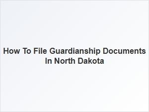 How to File Guardianship Documents in North Dakota