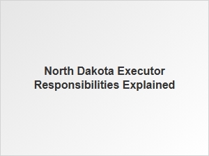 North Dakota Executor Responsibilities Explained