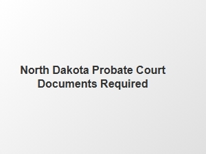 North Dakota Probate Court Documents Required