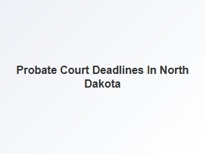 Probate Court Deadlines in North Dakota