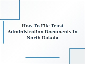 How to File Trust Administration Documents in North Dakota