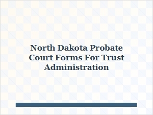 North Dakota Probate Court Forms for Trust Administration
